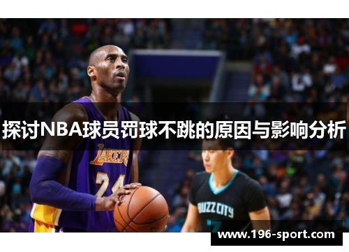 探讨NBA球员罚球不跳的原因与影响分析