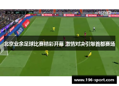 北京业余足球比赛精彩开幕 激情对决引爆首都赛场